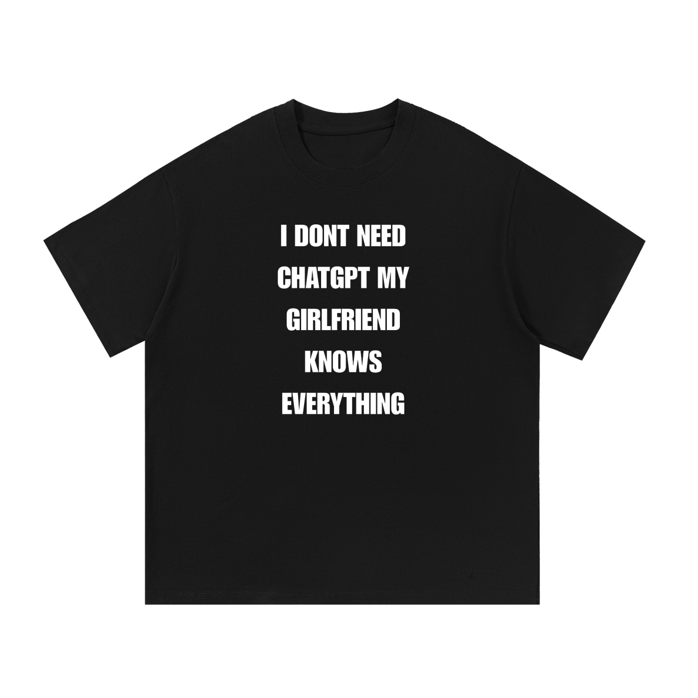 I DONT NEED CHATGPT MY GIRLFRIEND KNOWS ANYTHING T-SHIRT