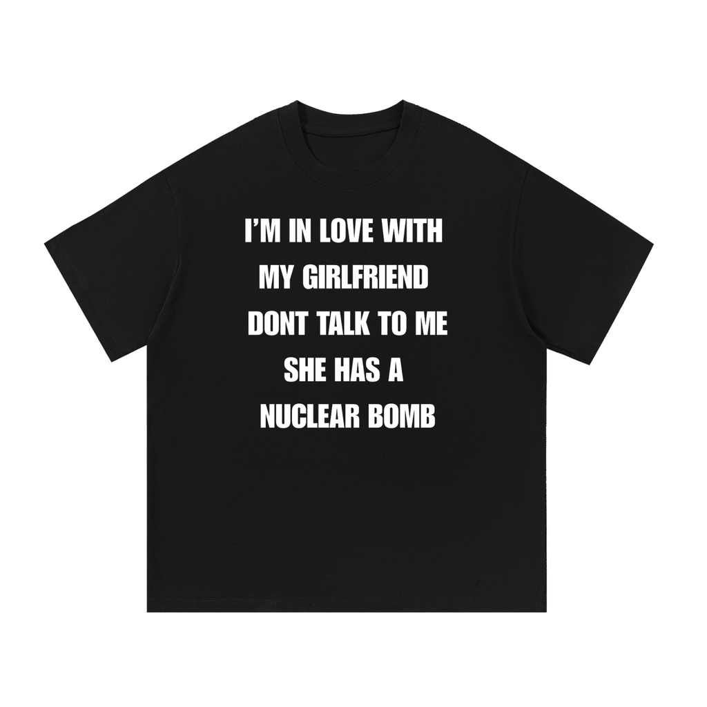 IM IN LOVE WITH MY GIRLFRIEND DONT TALK TO ME SHE HAS A NUCLEAR BOMB T-SHIRT