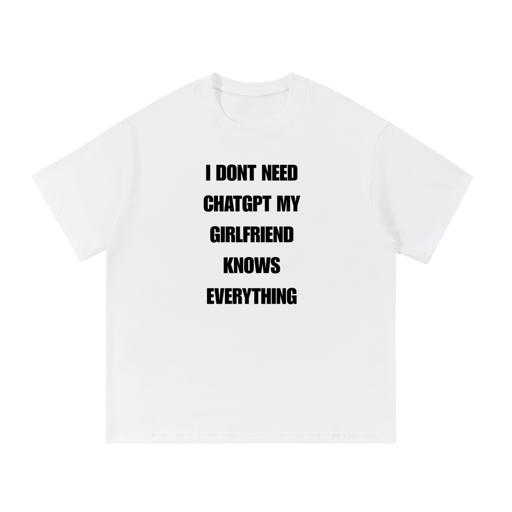 I DONT NEED CHATGPT MY GIRLFRIEND KNOWS ANYTHING T-SHIRT