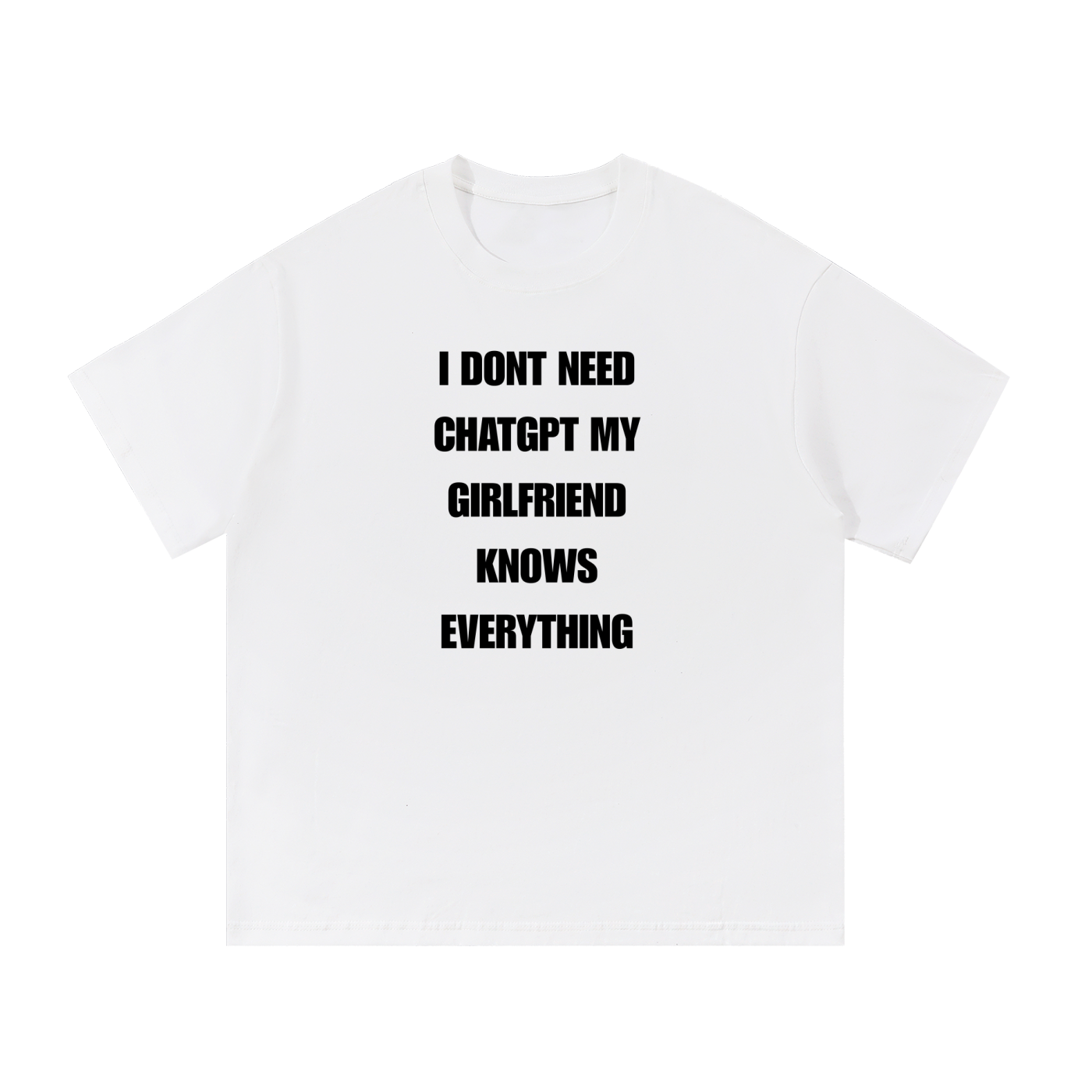 I DONT NEED CHATGPT MY GIRLFRIEND KNOWS ANYTHING T-SHIRT