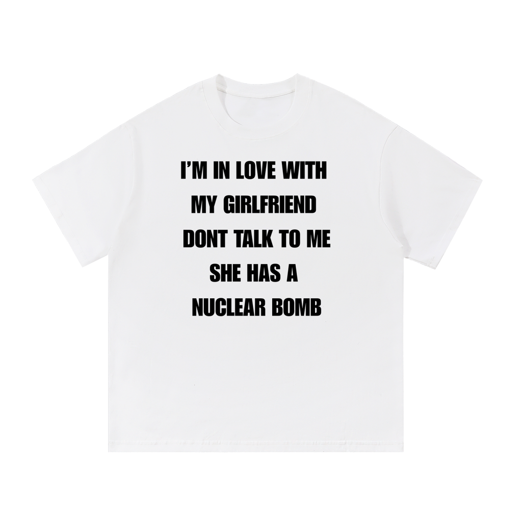 IM IN LOVE WITH MY GIRLFRIEND DONT TALK TO ME SHE HAS A NUCLEAR BOMB T-SHIRT